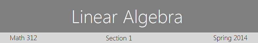 Linear Algebra : Math 312 : Section 1 : Spring 2014